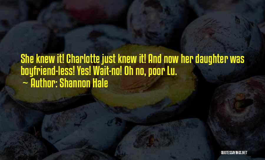 Shannon Hale Quotes: She Knew It! Charlotte Just Knew It! And Now Her Daughter Was Boyfriend-less! Yes! Wait-no! Oh No, Poor Lu.