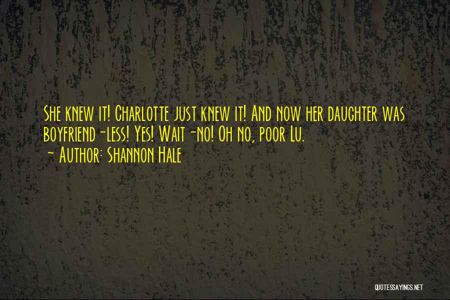 Shannon Hale Quotes: She Knew It! Charlotte Just Knew It! And Now Her Daughter Was Boyfriend-less! Yes! Wait-no! Oh No, Poor Lu.