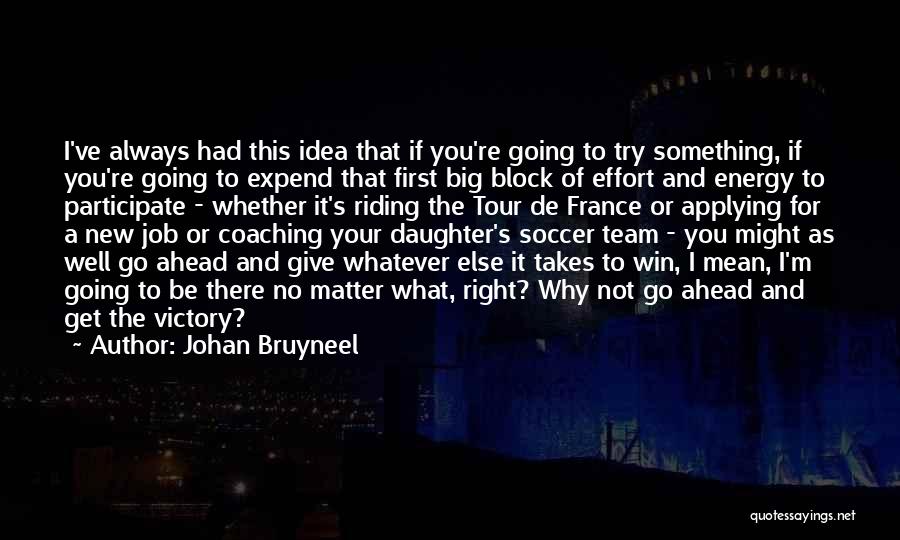 Johan Bruyneel Quotes: I've Always Had This Idea That If You're Going To Try Something, If You're Going To Expend That First Big