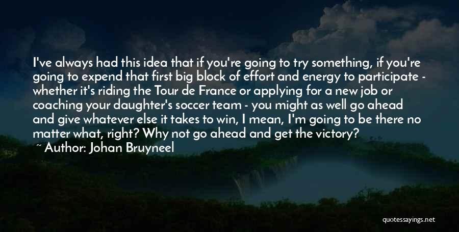 Johan Bruyneel Quotes: I've Always Had This Idea That If You're Going To Try Something, If You're Going To Expend That First Big