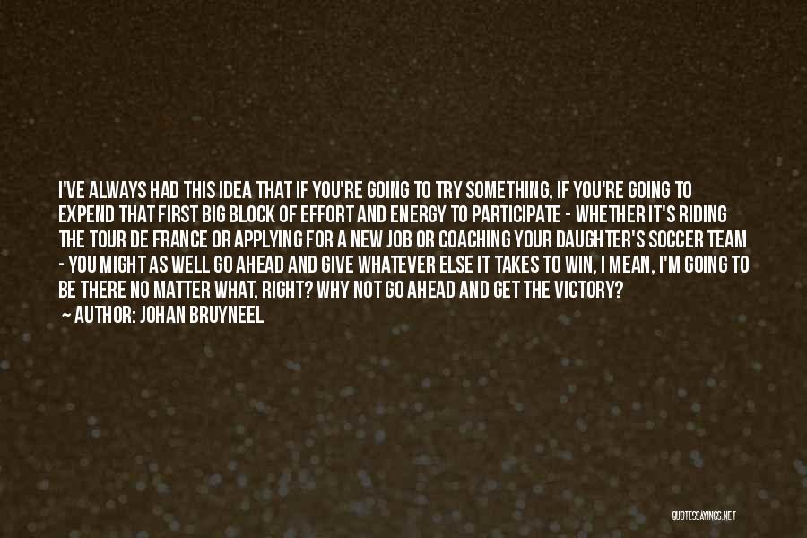 Johan Bruyneel Quotes: I've Always Had This Idea That If You're Going To Try Something, If You're Going To Expend That First Big