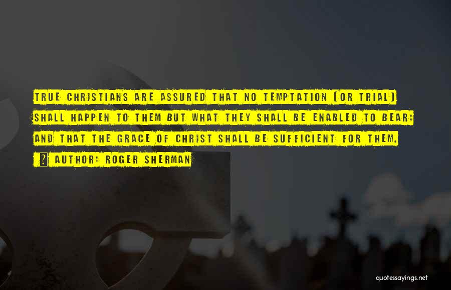 Roger Sherman Quotes: True Christians Are Assured That No Temptation (or Trial) Shall Happen To Them But What They Shall Be Enabled To