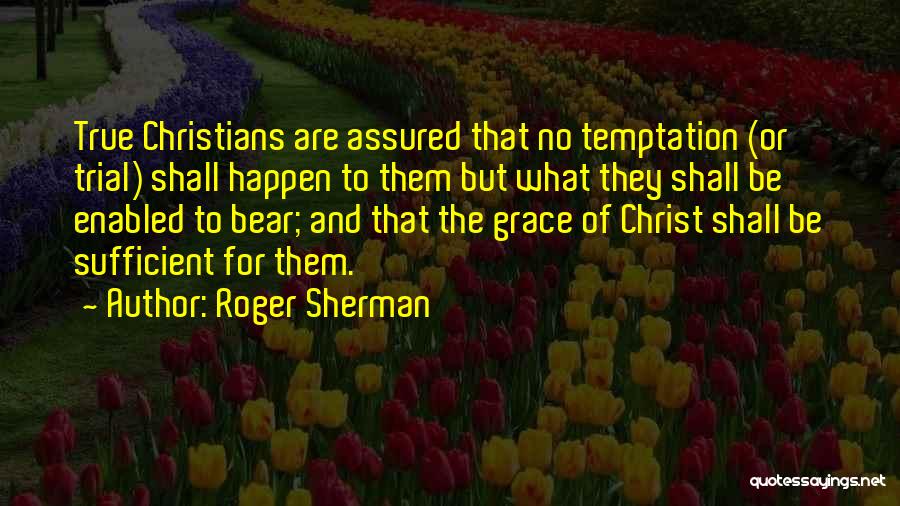 Roger Sherman Quotes: True Christians Are Assured That No Temptation (or Trial) Shall Happen To Them But What They Shall Be Enabled To