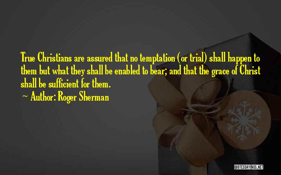 Roger Sherman Quotes: True Christians Are Assured That No Temptation (or Trial) Shall Happen To Them But What They Shall Be Enabled To