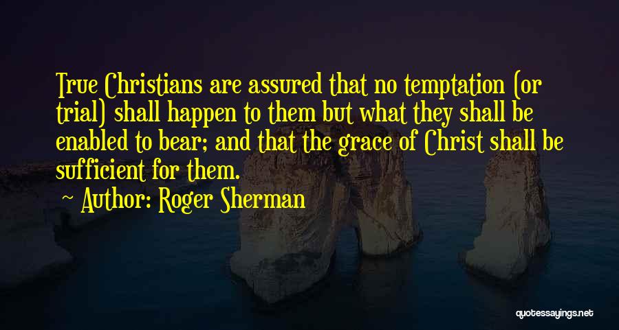 Roger Sherman Quotes: True Christians Are Assured That No Temptation (or Trial) Shall Happen To Them But What They Shall Be Enabled To