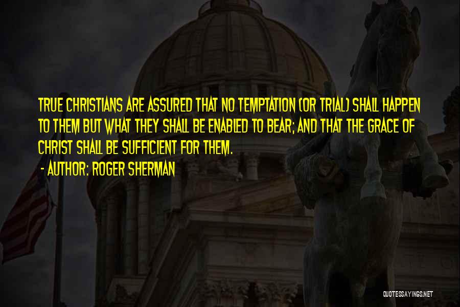 Roger Sherman Quotes: True Christians Are Assured That No Temptation (or Trial) Shall Happen To Them But What They Shall Be Enabled To