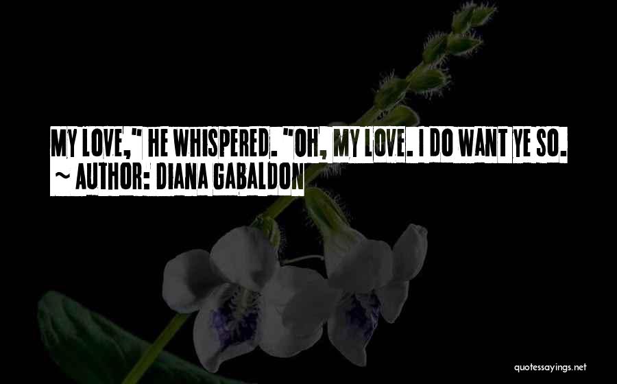 Diana Gabaldon Quotes: My Love, He Whispered. Oh, My Love. I Do Want Ye So.