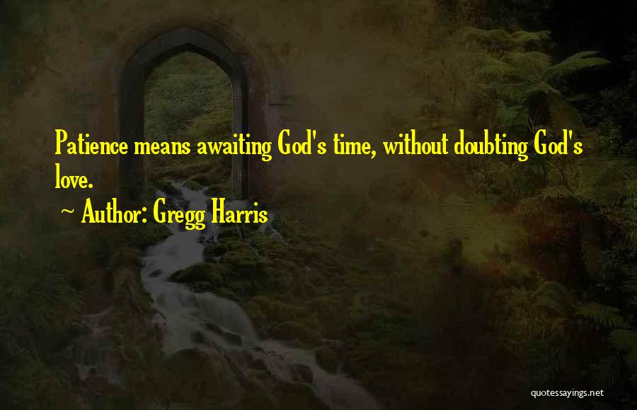 Gregg Harris Quotes: Patience Means Awaiting God's Time, Without Doubting God's Love.