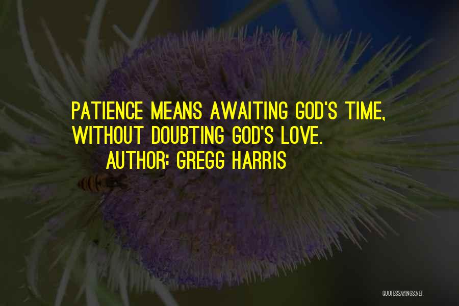 Gregg Harris Quotes: Patience Means Awaiting God's Time, Without Doubting God's Love.