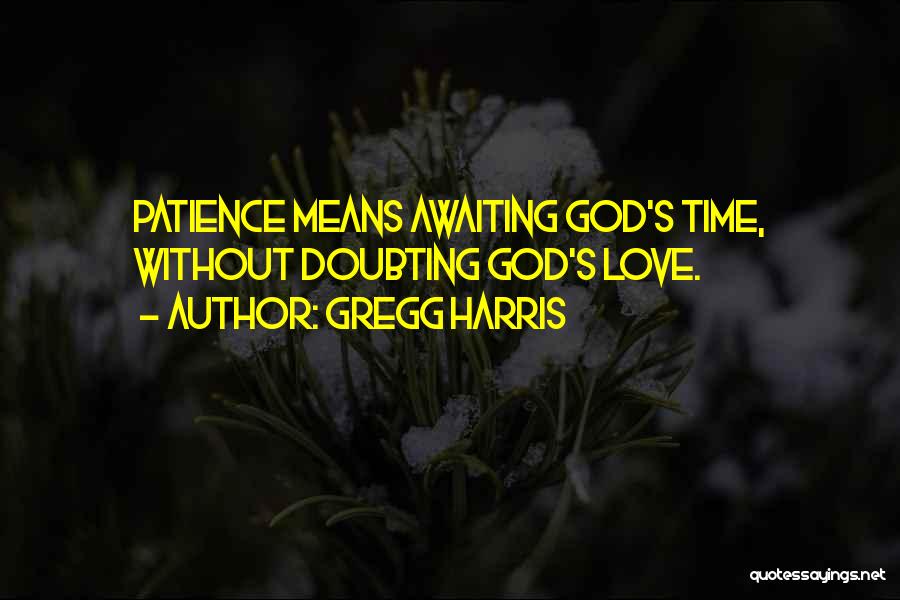 Gregg Harris Quotes: Patience Means Awaiting God's Time, Without Doubting God's Love.