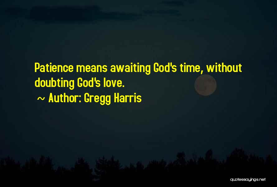 Gregg Harris Quotes: Patience Means Awaiting God's Time, Without Doubting God's Love.