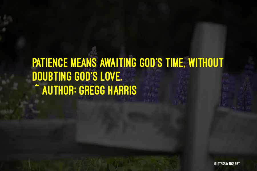 Gregg Harris Quotes: Patience Means Awaiting God's Time, Without Doubting God's Love.