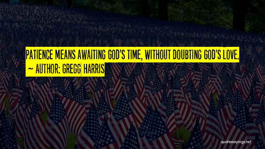 Gregg Harris Quotes: Patience Means Awaiting God's Time, Without Doubting God's Love.