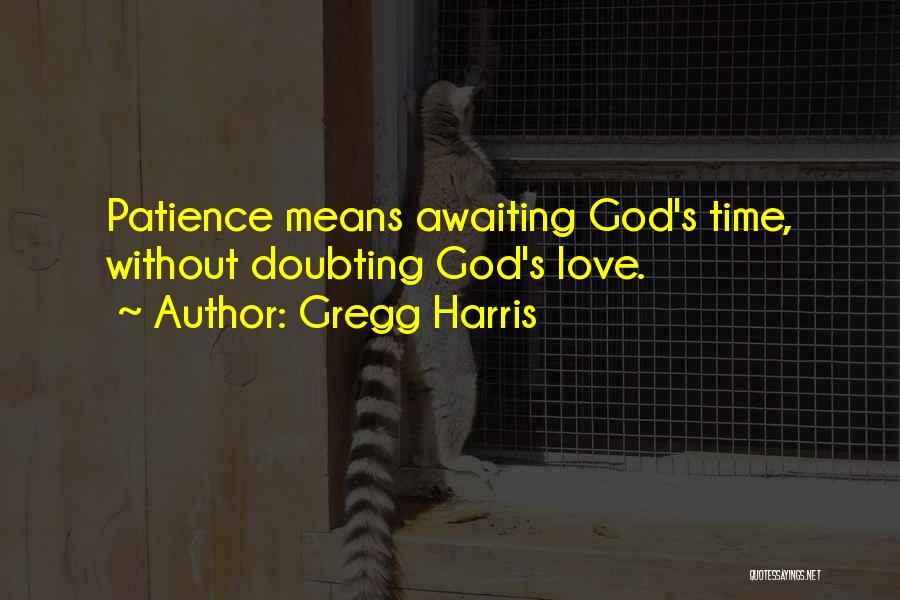 Gregg Harris Quotes: Patience Means Awaiting God's Time, Without Doubting God's Love.