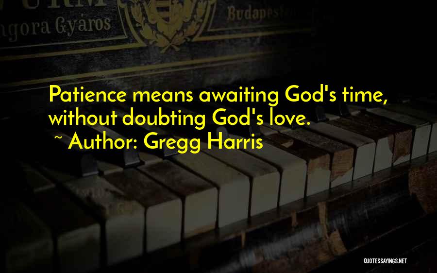 Gregg Harris Quotes: Patience Means Awaiting God's Time, Without Doubting God's Love.