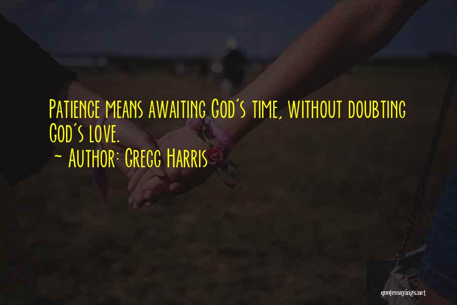 Gregg Harris Quotes: Patience Means Awaiting God's Time, Without Doubting God's Love.