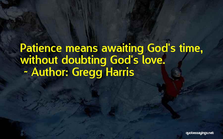 Gregg Harris Quotes: Patience Means Awaiting God's Time, Without Doubting God's Love.