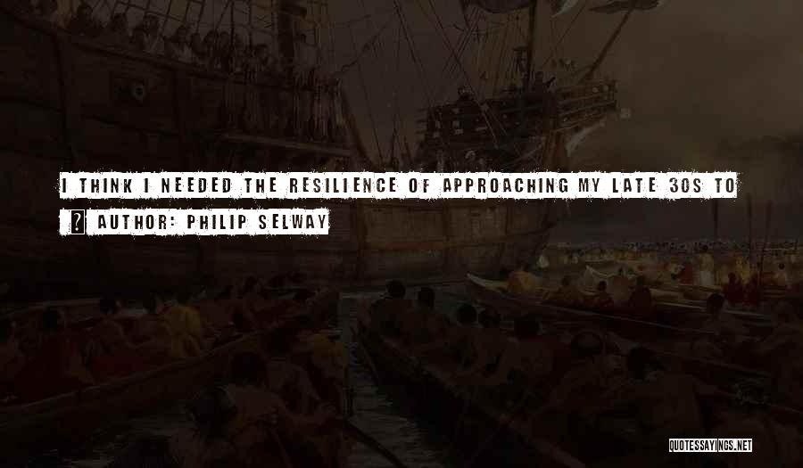 Philip Selway Quotes: I Think I Needed The Resilience Of Approaching My Late 30s To Come To Terms With The Resilience I Required