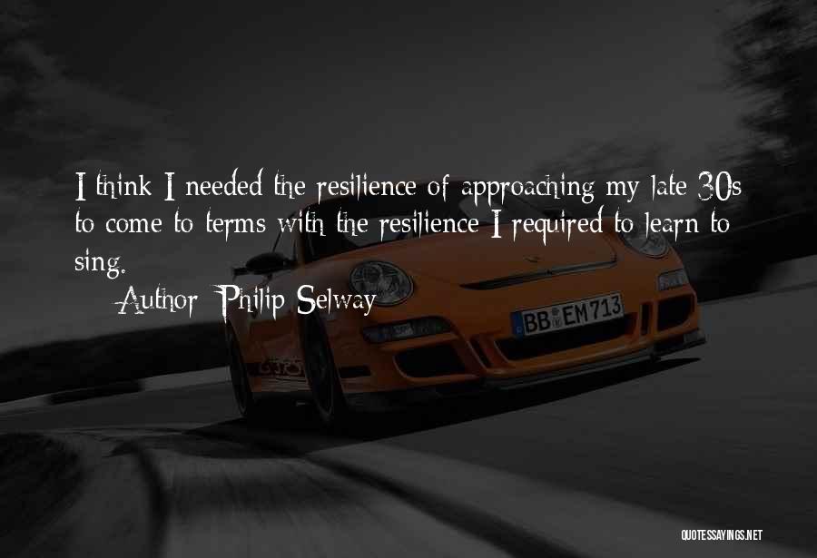 Philip Selway Quotes: I Think I Needed The Resilience Of Approaching My Late 30s To Come To Terms With The Resilience I Required