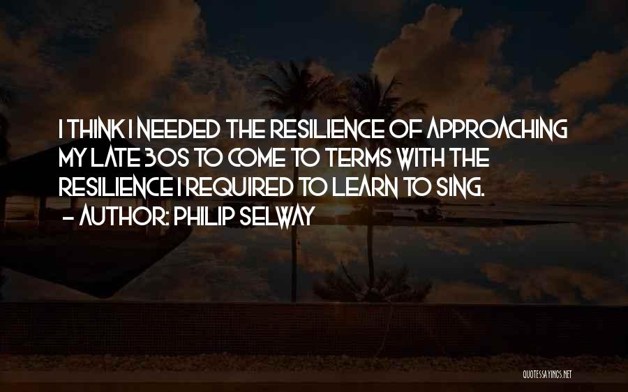 Philip Selway Quotes: I Think I Needed The Resilience Of Approaching My Late 30s To Come To Terms With The Resilience I Required