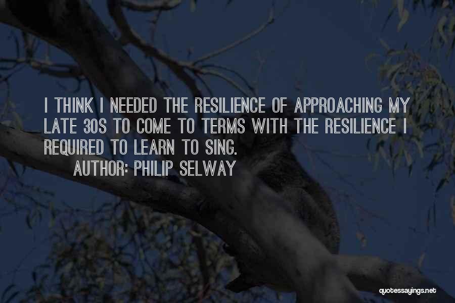 Philip Selway Quotes: I Think I Needed The Resilience Of Approaching My Late 30s To Come To Terms With The Resilience I Required