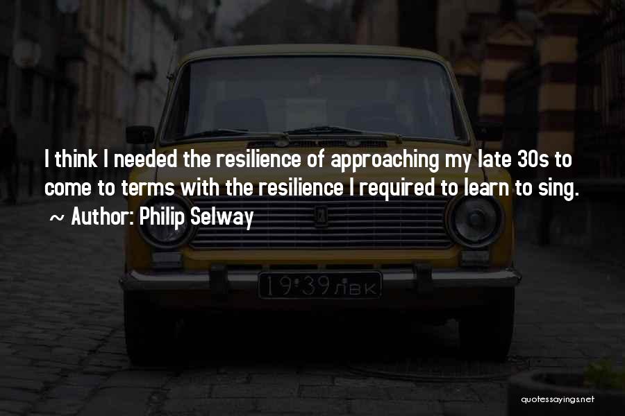Philip Selway Quotes: I Think I Needed The Resilience Of Approaching My Late 30s To Come To Terms With The Resilience I Required