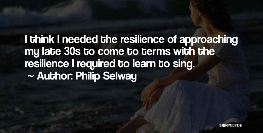 Philip Selway Quotes: I Think I Needed The Resilience Of Approaching My Late 30s To Come To Terms With The Resilience I Required