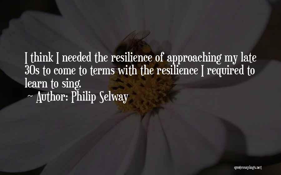 Philip Selway Quotes: I Think I Needed The Resilience Of Approaching My Late 30s To Come To Terms With The Resilience I Required