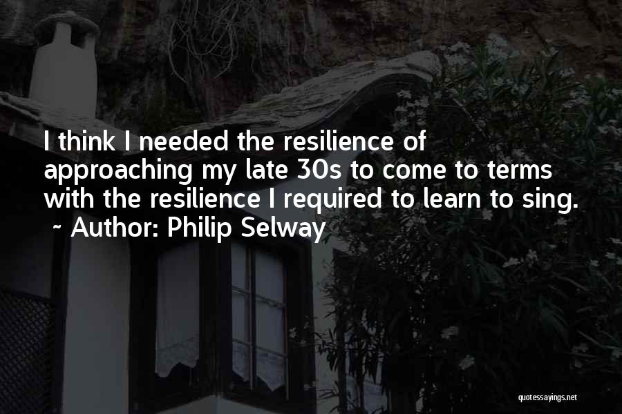 Philip Selway Quotes: I Think I Needed The Resilience Of Approaching My Late 30s To Come To Terms With The Resilience I Required