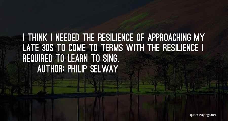 Philip Selway Quotes: I Think I Needed The Resilience Of Approaching My Late 30s To Come To Terms With The Resilience I Required