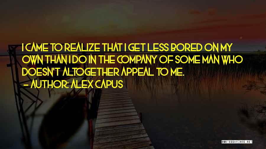 Alex Capus Quotes: I Came To Realize That I Get Less Bored On My Own Than I Do In The Company Of Some