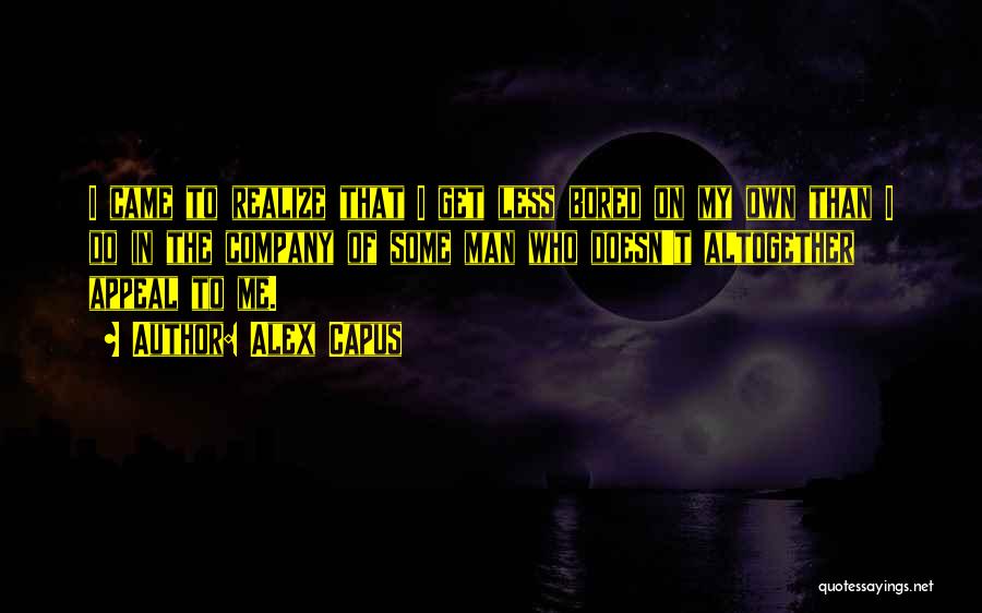 Alex Capus Quotes: I Came To Realize That I Get Less Bored On My Own Than I Do In The Company Of Some