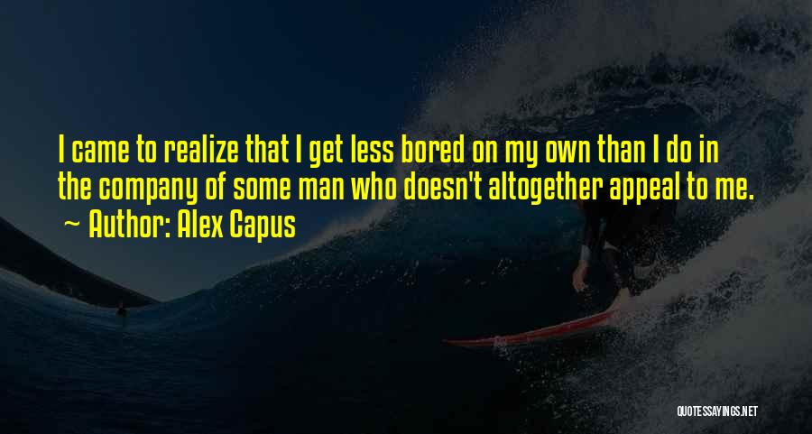 Alex Capus Quotes: I Came To Realize That I Get Less Bored On My Own Than I Do In The Company Of Some