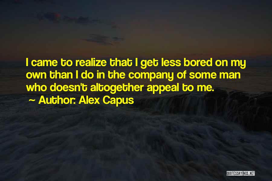 Alex Capus Quotes: I Came To Realize That I Get Less Bored On My Own Than I Do In The Company Of Some