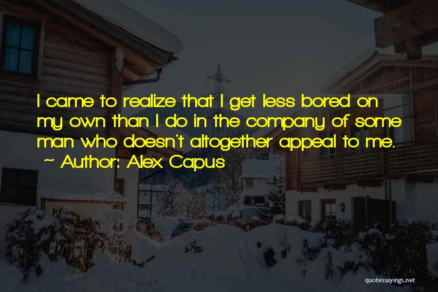 Alex Capus Quotes: I Came To Realize That I Get Less Bored On My Own Than I Do In The Company Of Some