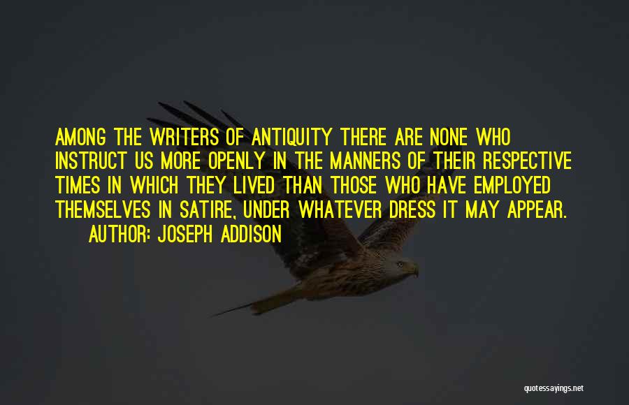 Joseph Addison Quotes: Among The Writers Of Antiquity There Are None Who Instruct Us More Openly In The Manners Of Their Respective Times