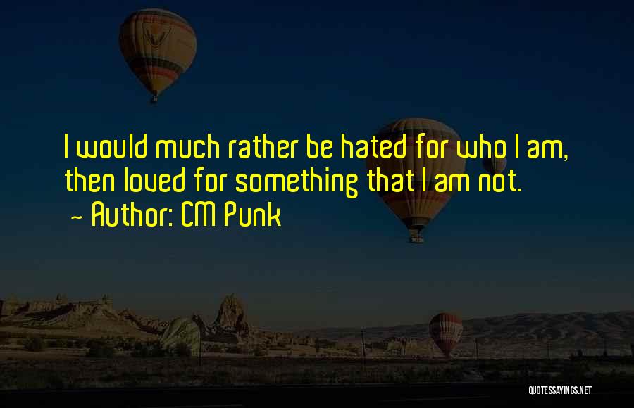 CM Punk Quotes: I Would Much Rather Be Hated For Who I Am, Then Loved For Something That I Am Not.