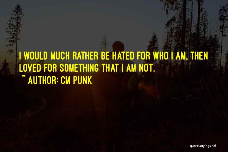 CM Punk Quotes: I Would Much Rather Be Hated For Who I Am, Then Loved For Something That I Am Not.
