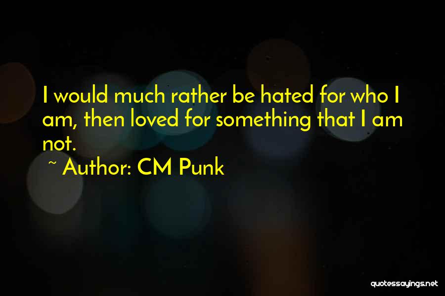 CM Punk Quotes: I Would Much Rather Be Hated For Who I Am, Then Loved For Something That I Am Not.