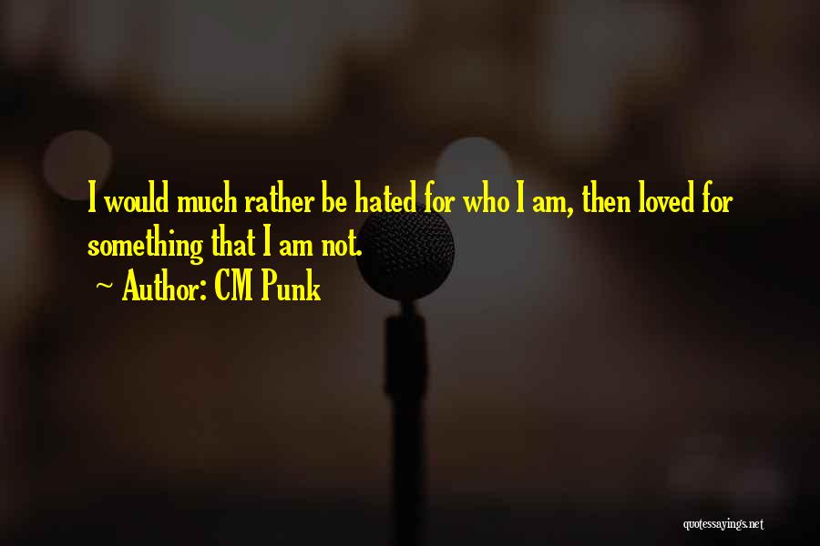 CM Punk Quotes: I Would Much Rather Be Hated For Who I Am, Then Loved For Something That I Am Not.