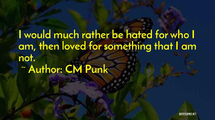 CM Punk Quotes: I Would Much Rather Be Hated For Who I Am, Then Loved For Something That I Am Not.
