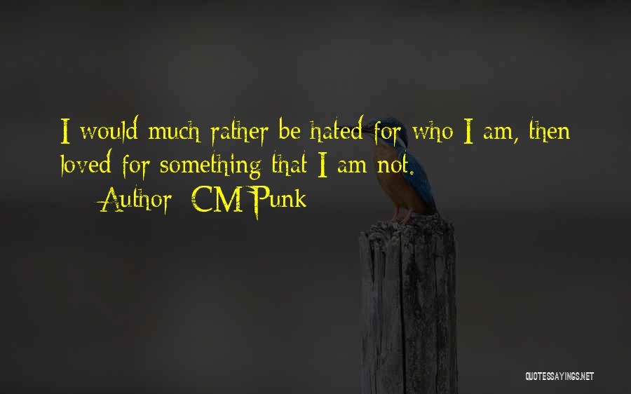 CM Punk Quotes: I Would Much Rather Be Hated For Who I Am, Then Loved For Something That I Am Not.