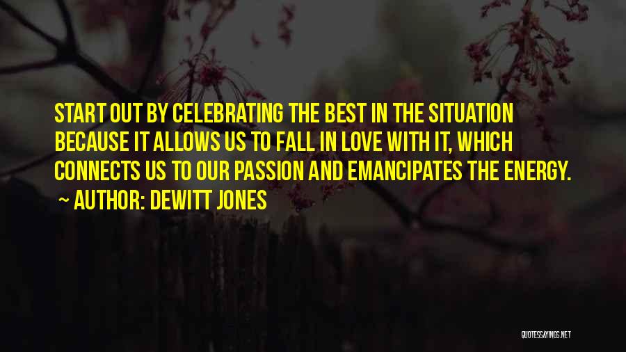 Dewitt Jones Quotes: Start Out By Celebrating The Best In The Situation Because It Allows Us To Fall In Love With It, Which