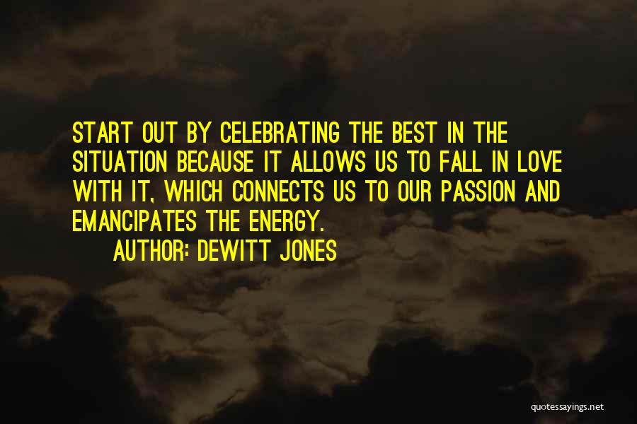 Dewitt Jones Quotes: Start Out By Celebrating The Best In The Situation Because It Allows Us To Fall In Love With It, Which