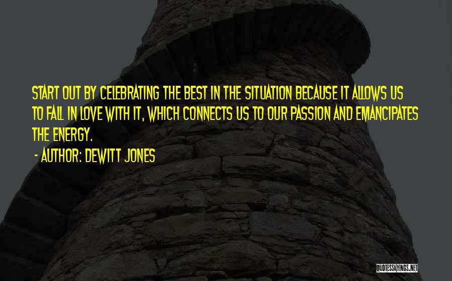 Dewitt Jones Quotes: Start Out By Celebrating The Best In The Situation Because It Allows Us To Fall In Love With It, Which