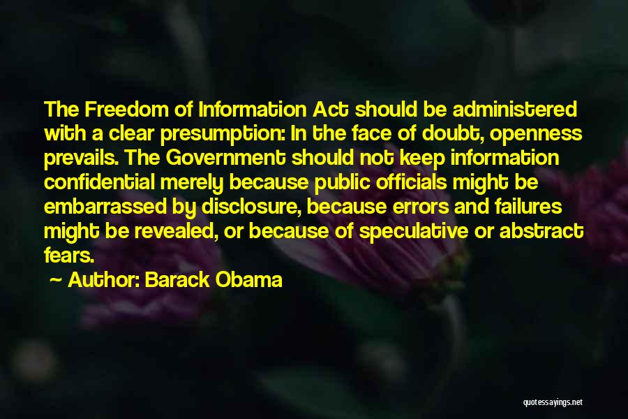 Barack Obama Quotes: The Freedom Of Information Act Should Be Administered With A Clear Presumption: In The Face Of Doubt, Openness Prevails. The