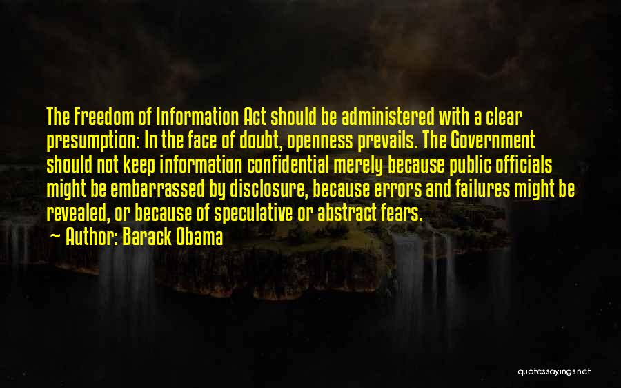 Barack Obama Quotes: The Freedom Of Information Act Should Be Administered With A Clear Presumption: In The Face Of Doubt, Openness Prevails. The