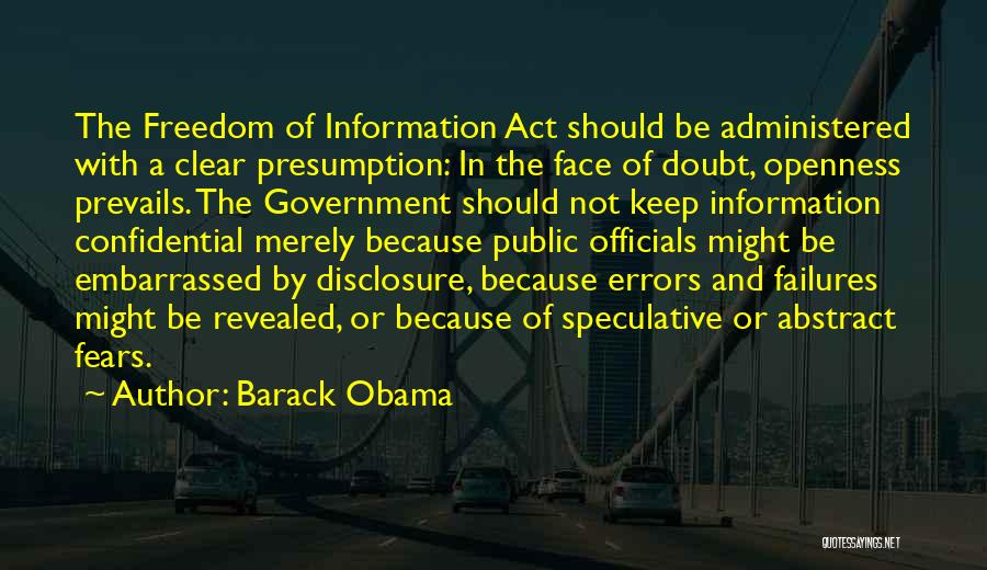 Barack Obama Quotes: The Freedom Of Information Act Should Be Administered With A Clear Presumption: In The Face Of Doubt, Openness Prevails. The