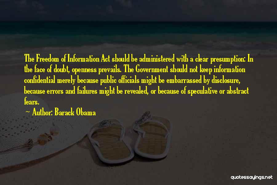 Barack Obama Quotes: The Freedom Of Information Act Should Be Administered With A Clear Presumption: In The Face Of Doubt, Openness Prevails. The