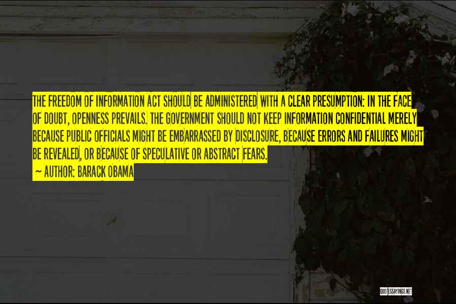 Barack Obama Quotes: The Freedom Of Information Act Should Be Administered With A Clear Presumption: In The Face Of Doubt, Openness Prevails. The